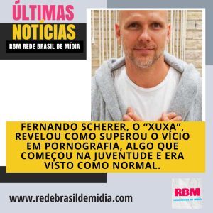 Fernando Scherer, o “Xuxa”, revelou como superou o vício em pornografia, algo que começou na juventude e era visto como normal.